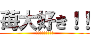 苺大好き！！ (イチゴ狩りうぃる。)