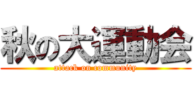 秋の大運動会 (attack on community)