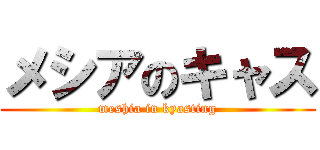 メシアのキャス (meshia in kyasting)