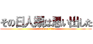 その日人類は思い出した (attack on titan)