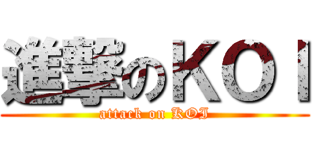 進撃のＫＯＩ (attack on KOI)