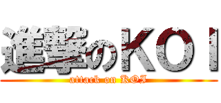 進撃のＫＯＩ (attack on KOI)