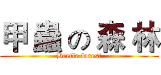 甲 蟲 の 森 林 (Beetle forest)