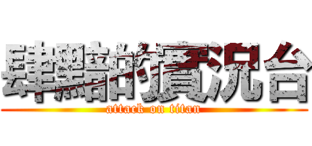 肆黯的實況台 (attack on titan)