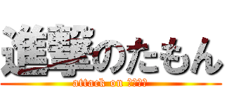 進撃のたもん (attack on ○○○○)