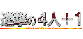 進撃の４人＋１ (attack on fore+one)