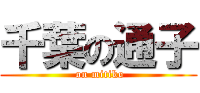 千葉の通子 ( on mitiko)