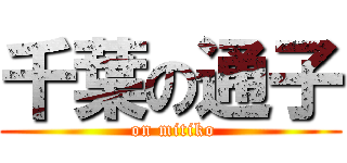 千葉の通子 ( on mitiko)
