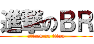 進撃のＢＲ (attack on titan)