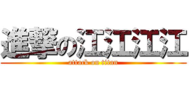 進撃の江江江江 (attack on titan)