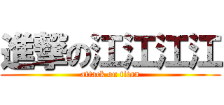 進撃の江江江江 (attack on titan)