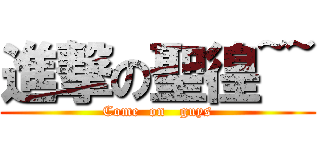 進撃の聖徨~~ (Come  on   guys)