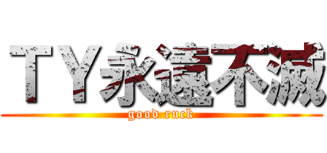 ＴＹ永遠不滅 (good ruck)