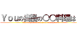 Ｙｏｕの自慢の○○料理は？ (What is your favorite home country food?)