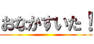 おなかすいた！ ()