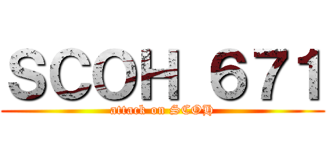 ＳＣＯＨ ６７１ (attack on SCOH)