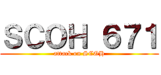 ＳＣＯＨ ６７１ (attack on SCOH)