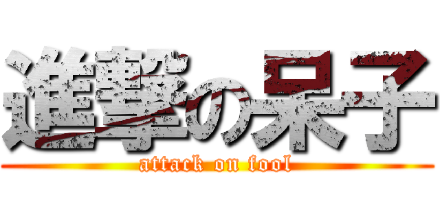 進撃の呆子 (attack on fool)