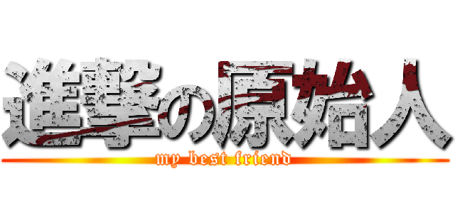 進撃の原始人 (my best friend)