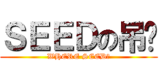ＳＥＥＤの吊你 (WHERE SEED?)
