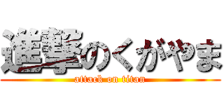 進撃のくがやま (attack on titan)