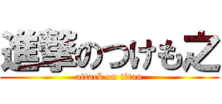 進撃のつけも之 (attack on titan)