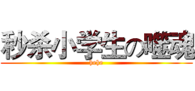 秒杀小学生の噬魂 (hehe)