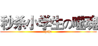 秒杀小学生の噬魂 (hehe)