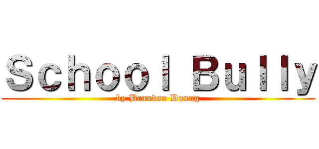 Ｓｃｈｏｏｌ Ｂｕｌｌｙ (by Brandon Duong)