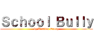 Ｓｃｈｏｏｌ Ｂｕｌｌｙ (by Brandon Duong)