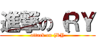 進撃の（ＲＹ (attack on (RY)
