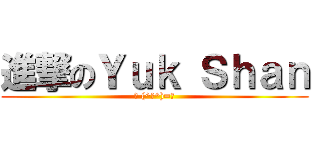 進撃のＹｕｋ Ｓｈａｎ (┏ (^ω^)=☞)