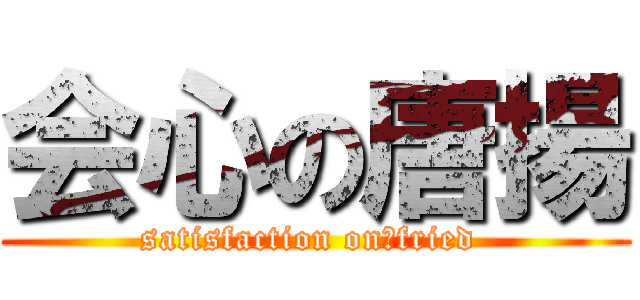 会心の唐揚 (satisfaction on　fried )