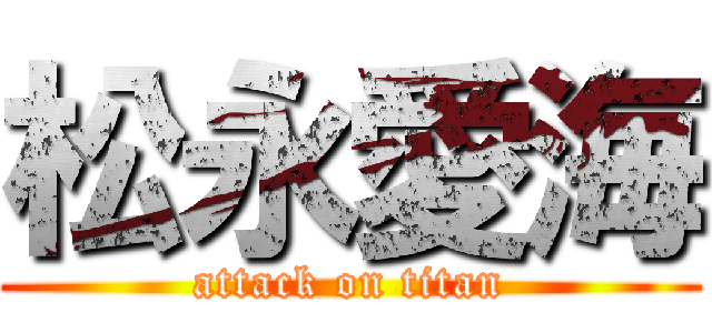 松永愛海 (attack on titan)