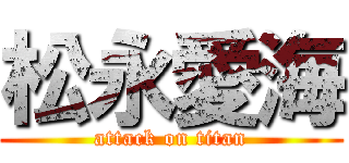 松永愛海 (attack on titan)