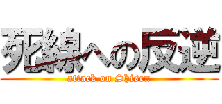 死線への反逆 (attack on Shisen)