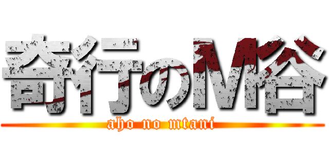 奇行のＭ谷 (aho no mtani)