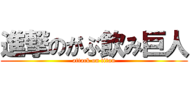 進撃のがぶ飲み巨人 (attack on titan)