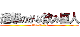 進撃のがぶ飲み巨人 (attack on titan)