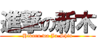 進撃の新木 (Hikaru wa Ja-Shin)