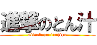 進撃のとん汁 (attack on tonjiru)