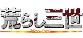 荒らし三世 (blue leaf)