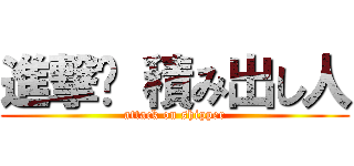 進撃	 積み出し人 (attack on shipper)