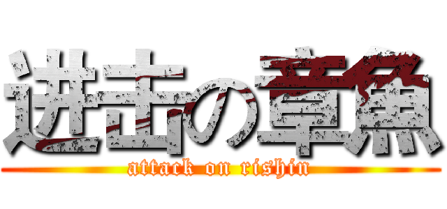 进击の章魚 (attack on rishin)