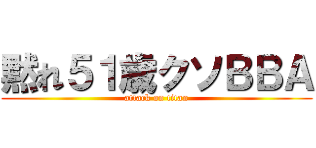 黙れ５１歳クソＢＢＡ (attack on titan)