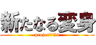 新たなる変身 (project　G4)