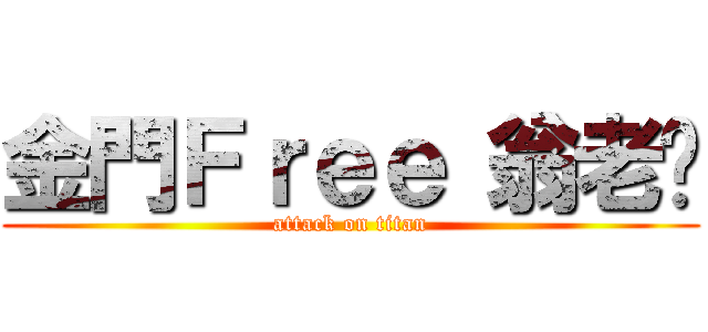 金門Ｆｒｅｅ 翁老闆 (attack on titan)