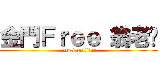 金門Ｆｒｅｅ 翁老闆 (attack on titan)