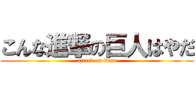 こんな進撃の巨人はやだ (attack on titan)