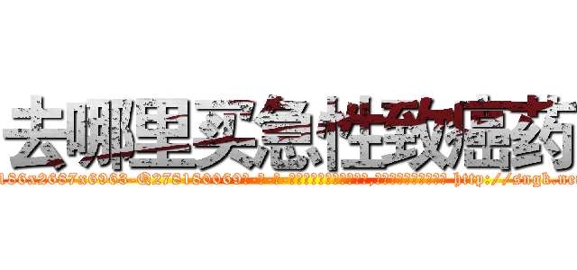 去哪里买急性致癌药 (去哪里买急性致癌药【电-186x2687x6963-Q278180069元-吉-药-业】我们做的是长期生意,靠的是老客户长期支持 http://sngk.net/JvUiaR
)